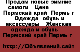 Продам новые зимние самоги › Цена ­ 7 700 - Пермский край, Пермь г. Одежда, обувь и аксессуары » Женская одежда и обувь   . Пермский край,Пермь г.